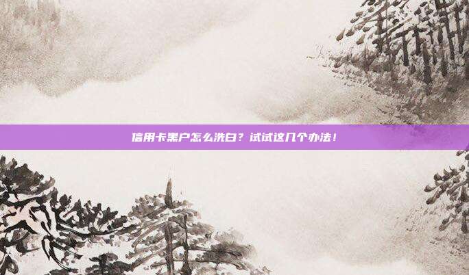 信用卡黑户怎么洗白?试试这几个办法!