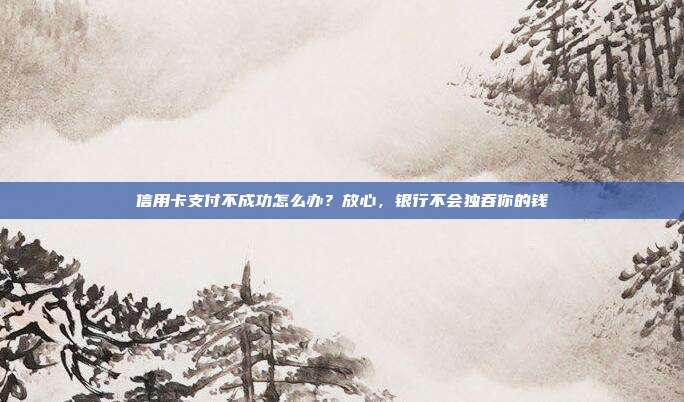信用卡支付不成功怎么办？放心，银行不会独吞你的钱