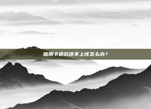 信用卡还款还不上该怎么办?