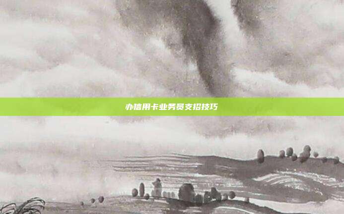 办信用卡业务员支招技巧