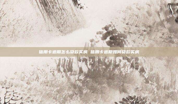 信用卡逾期怎么贷款买房 信用卡逾期如何贷款买房