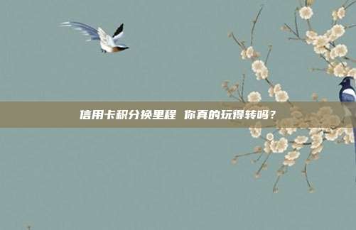 信用卡积分换里程 你真的玩得转吗?