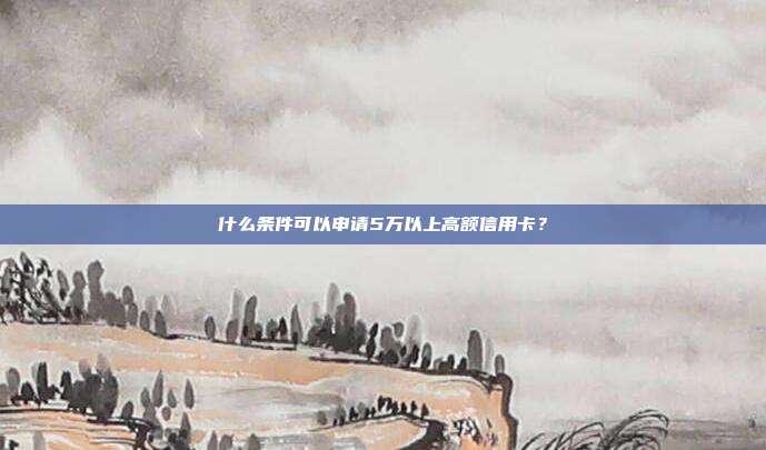 什么条件可以申请5万以上高额信用卡?