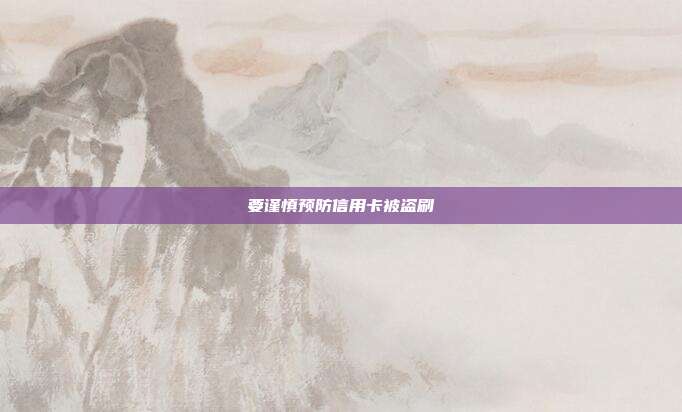 要谨慎预防信用卡被盗刷