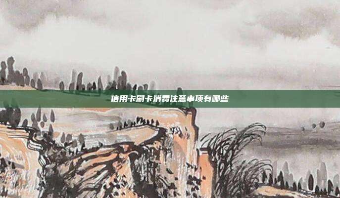 信用卡刷卡消费注意事项有哪些