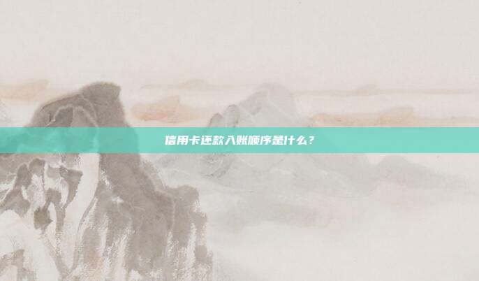 信用卡还款入账顺序是什么?