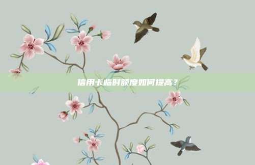 信用卡临时额度如何提高?