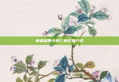 申请信用卡的三种正确方式