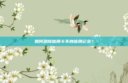 如何消除信用卡不良信用记录?