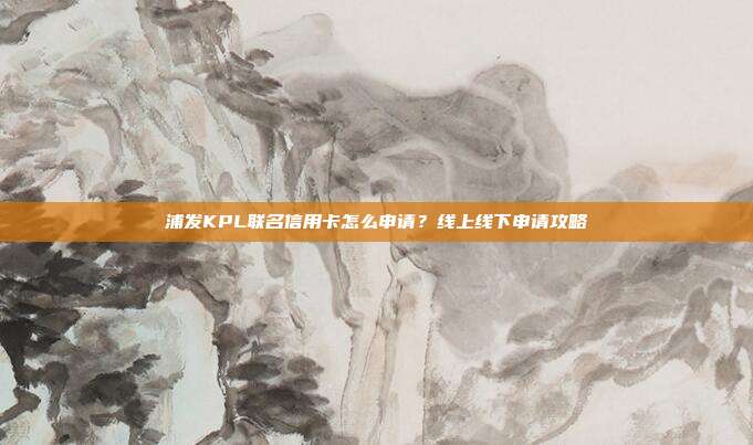 浦发KPL联名信用卡怎么申请?线上线下申请攻略