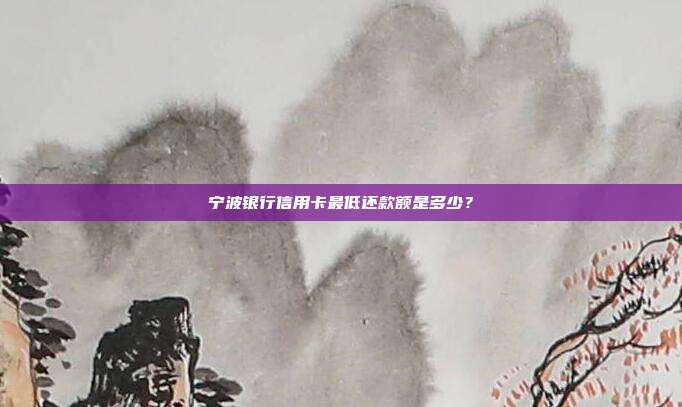 宁波银行信用卡最低还款额是多少?