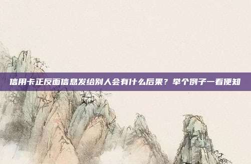 信用卡正反面信息发给别人会有什么后果?举个例子一看便知