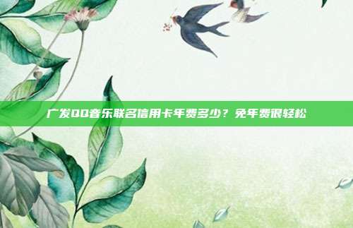 广发QQ音乐联名信用卡年费多少?免年费很轻松