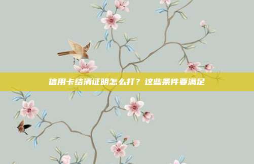 信用卡结清证明怎么打?这些条件要满足