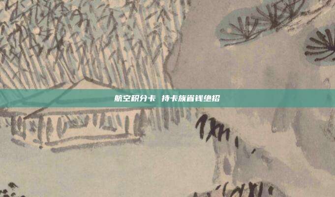航空积分卡 持卡族省钱绝招