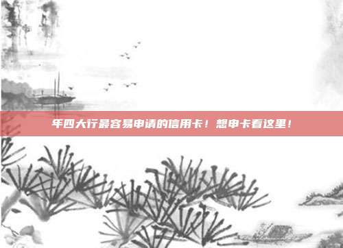 年四大行最容易申请的信用卡！想申卡看这里！