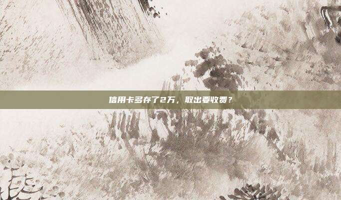 信用卡多存了2万,取出要收费?