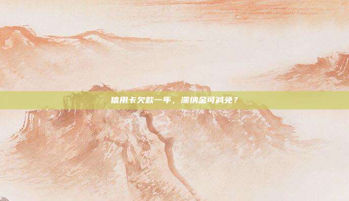 信用卡欠款一年，滞纳金可减免？