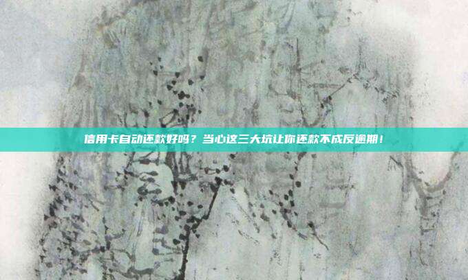 信用卡自动还款好吗?当心这三大坑让你还款不成反逾期!