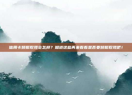 信用卡频繁取现会怎样？知道这些再来看看是否要频繁取现吧！