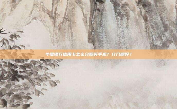 华夏银行信用卡怎么分期买手机?分几期好?