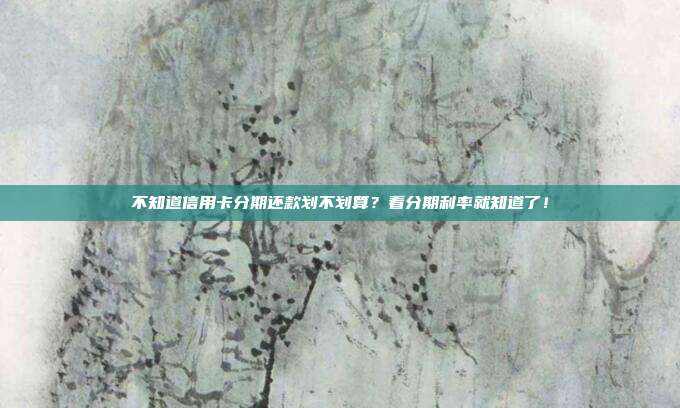 不知道信用卡分期还款划不划算？看分期利率就知道了！