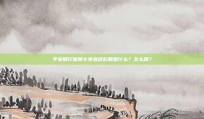平安银行信用卡免息还款期是什么？怎么算？
