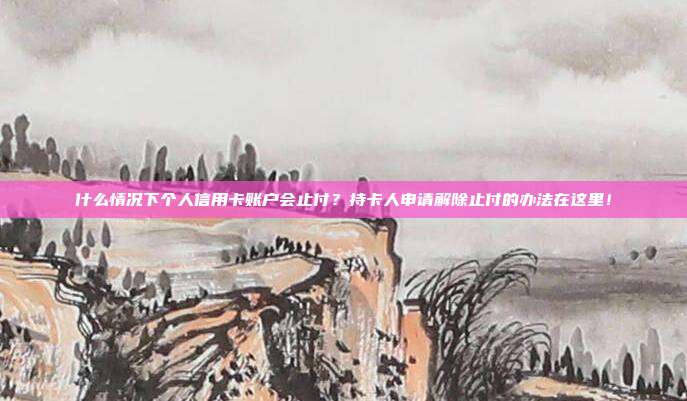 什么情况下个人信用卡账户会止付?持卡人申请解除止付的办法在这里!