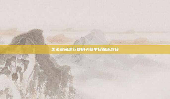 怎么查询建行信用卡账单日和还款日