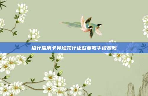 招行信用卡异地跨行还款要收手续费吗