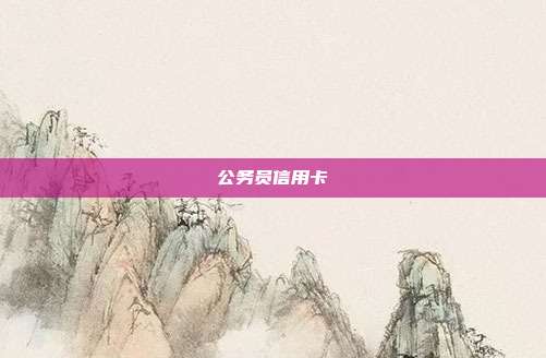 公务员信用卡