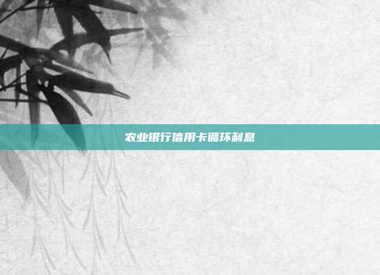 农业银行信用卡循环利息
