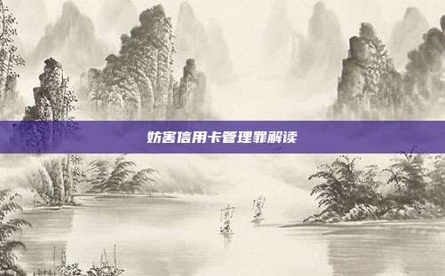 妨害信用卡管理罪解读