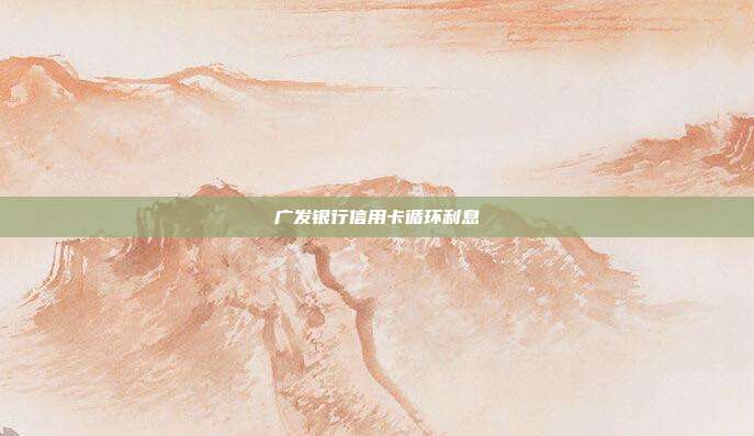 广发银行信用卡循环利息