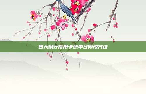 各大银行信用卡账单日修改方法