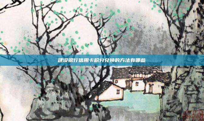 建设银行信用卡积分兑换的方法有哪些
