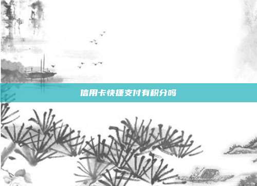 信用卡快捷支付有积分吗