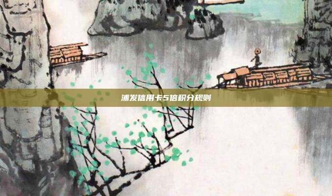 浦发信用卡5倍积分规则