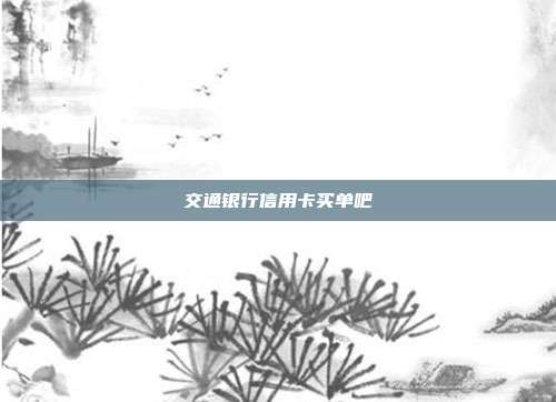 交通银行信用卡买单吧