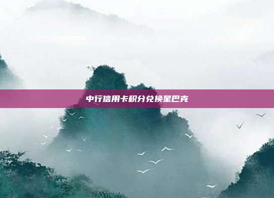 中行信用卡积分兑换星巴克