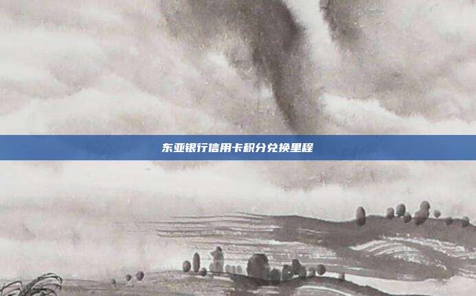 东亚银行信用卡积分兑换里程