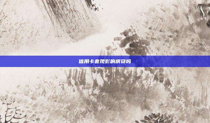 信用卡套现影响房贷吗
