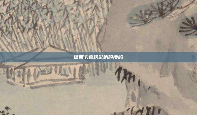 信用卡套现影响额度吗