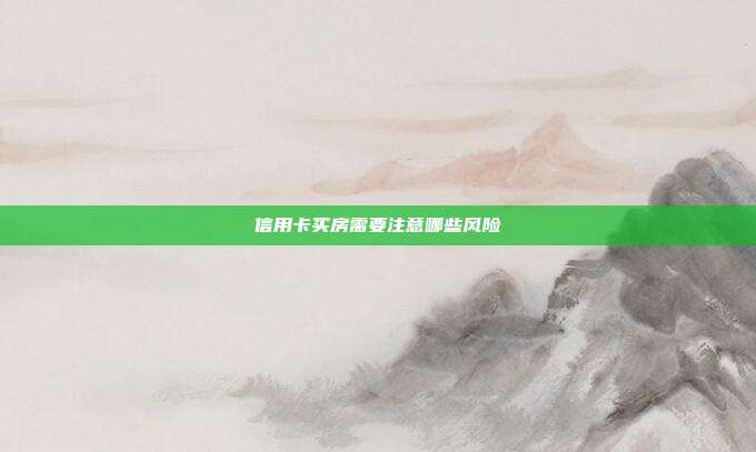 信用卡买房需要注意哪些风险