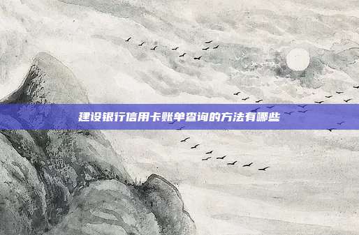 建设银行信用卡账单查询的方法有哪些