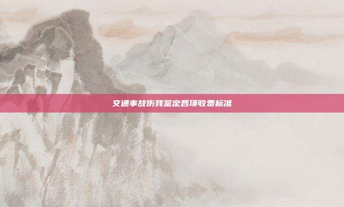 交通事故伤残鉴定各项收费标准