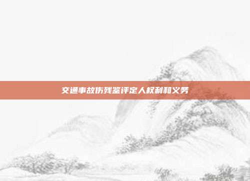 交通事故伤残鉴评定人权利和义务
