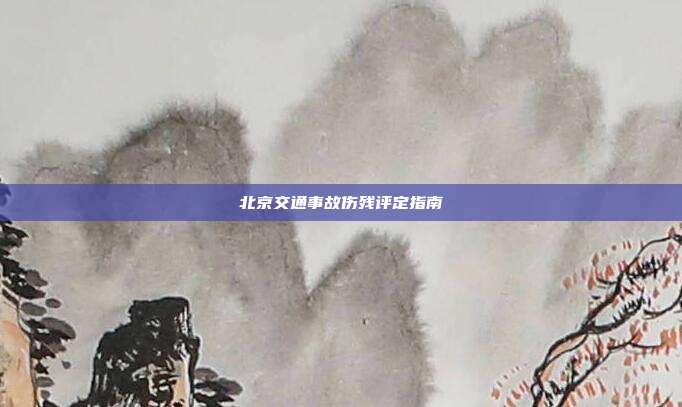 北京交通事故伤残评定指南
