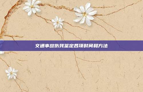 交通事故伤残鉴定各项时间和方法