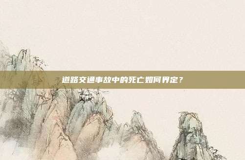 道路交通事故中的死亡如何界定?